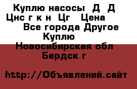 Куплю насосы 1Д, Д, Цнс(г,к,н) Цг › Цена ­ 10 000 - Все города Другое » Куплю   . Новосибирская обл.,Бердск г.